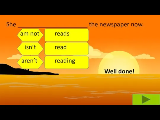 She _____________________ the newspaper now. am not isn’t aren’t reads read reading Well done!