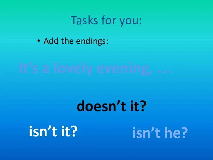 Tasks for you: Add the endings: It’s a lovely evening, … isn’t