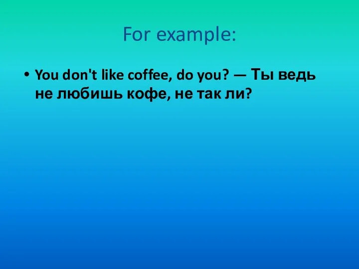 For example: You don't like coffee, do you? — Ты ведь не