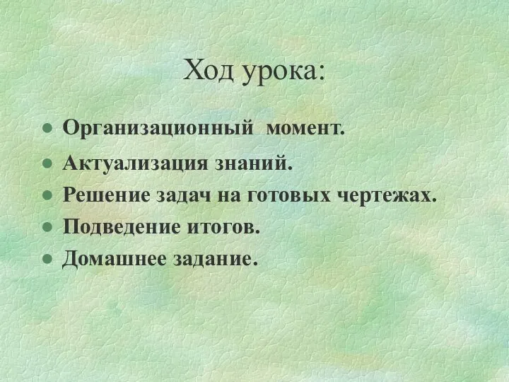 Ход урока: Организационный момент. Актуализация знаний. Решение задач на готовых чертежах. Подведение итогов. Домашнее задание.