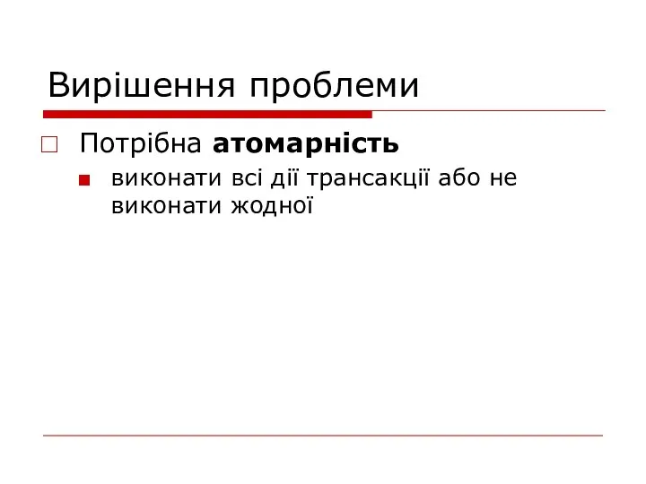 Вирішення проблеми Потрібна атомарність виконати всі дії трансакції або не виконати жодної