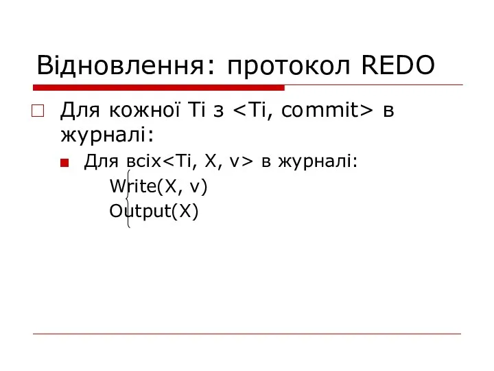 Відновлення: протокол REDO Для кожної Ti з в журналі: Для всіх в журналі: Write(X, v) Output(X)