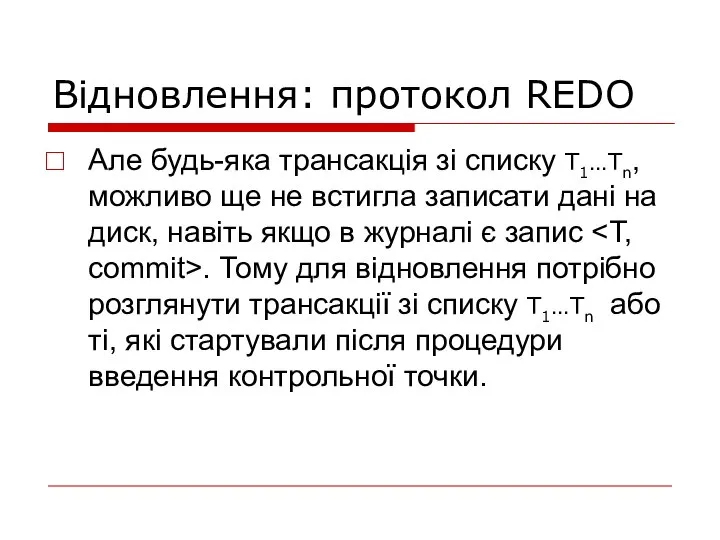 Відновлення: протокол REDO Але будь-яка трансакція зі списку T1…Tn, можливо ще не