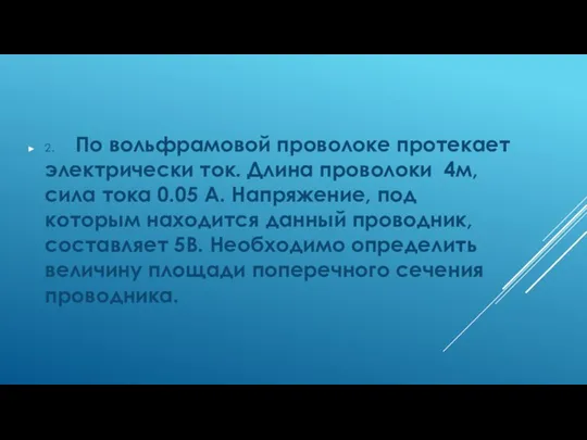 2. По вольфрамовой проволоке протекает электрически ток. Длина проволоки 4м, сила тока