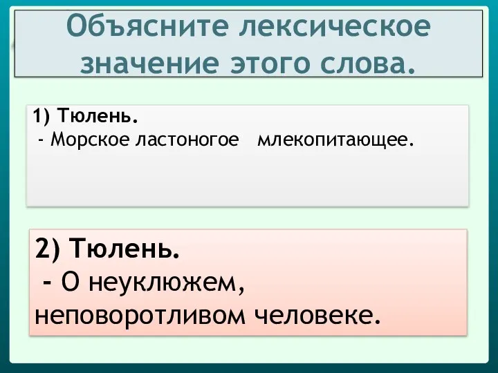 Объясните лексическое значение этого слова. 1) Тюлень. - Морское ластоногое млекопитающее. 2)