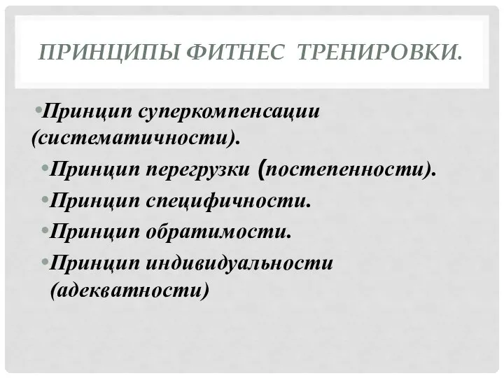 ПРИНЦИПЫ ФИТНЕС ТРЕНИРОВКИ. Принцип суперкомпенсации (систематичности). Принцип перегрузки (постепенности). Принцип специфичности. Принцип обратимости. Принцип индивидуальности (адекватности)