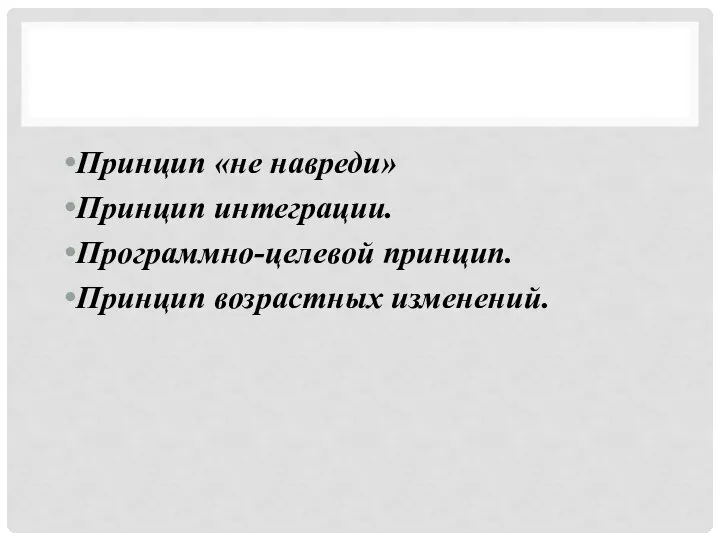 Принцип «не навреди» Принцип интеграции. Программно-целевой принцип. Принцип возрастных изменений.