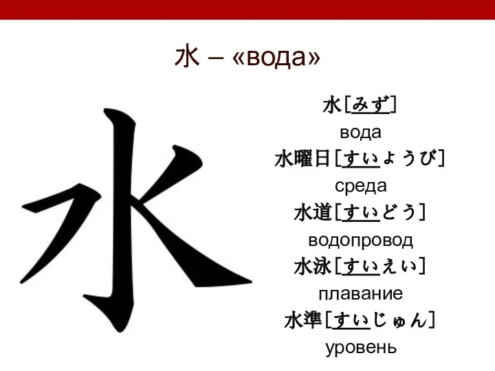 水 – «вода» 水[みず] вода 水曜日[すいようび] среда 水道[すいどう] водопровод 水泳[すいえい] плавание 水準[すいじゅん] уровень