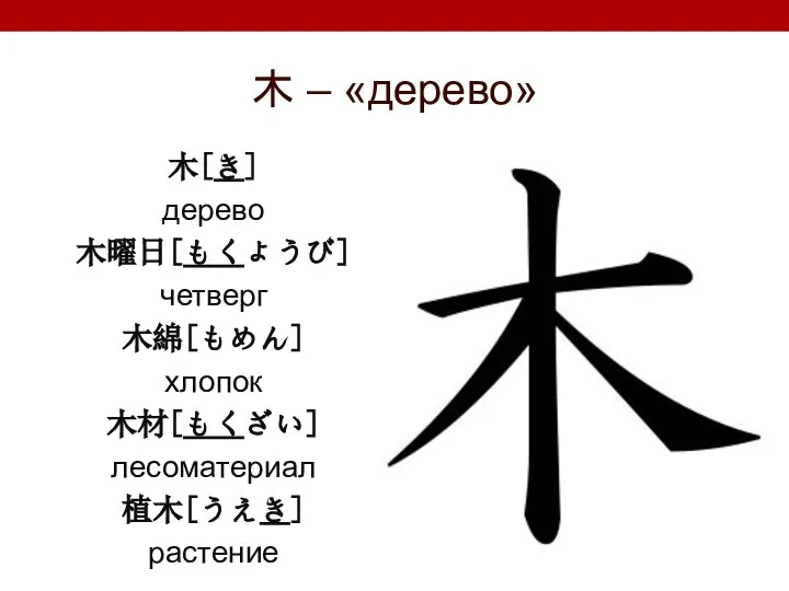 木 – «дерево» 木[き] дерево 木曜日[もくようび] четверг 木綿[もめん] хлопок 木材[もくざい] лесоматериал 植木[うえき] растение