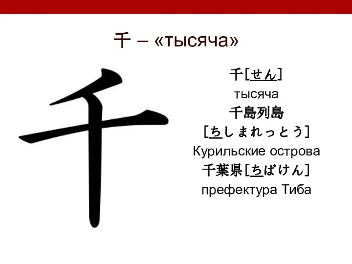 千 – «тысяча» 千[せん] тысяча 千島列島 [ちしまれっとう] Курильские острова 千葉県[ちばけん] префектура Тиба