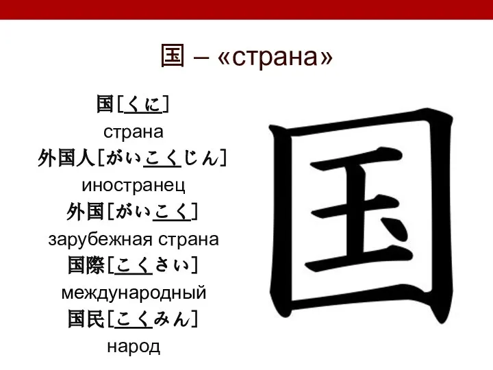 国 – «страна» 国[くに] страна 外国人[がいこくじん] иностранец 外国[がいこく] зарубежная страна 国際[こくさい] международный 国民[こくみん] народ