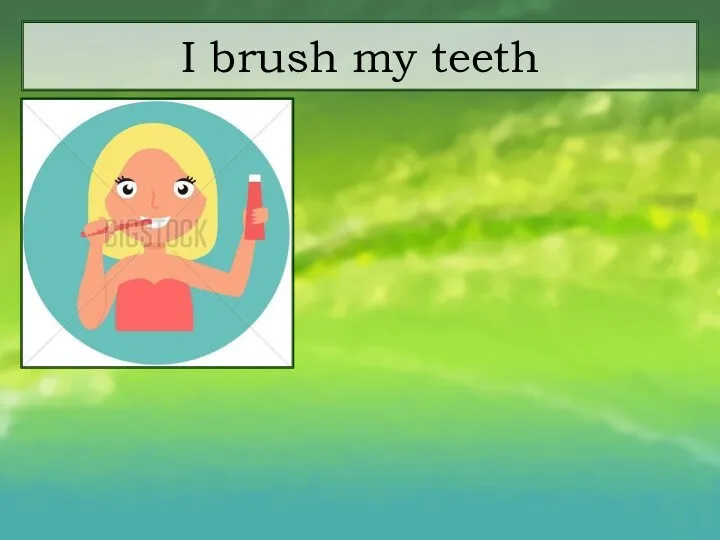 I brush my teeth