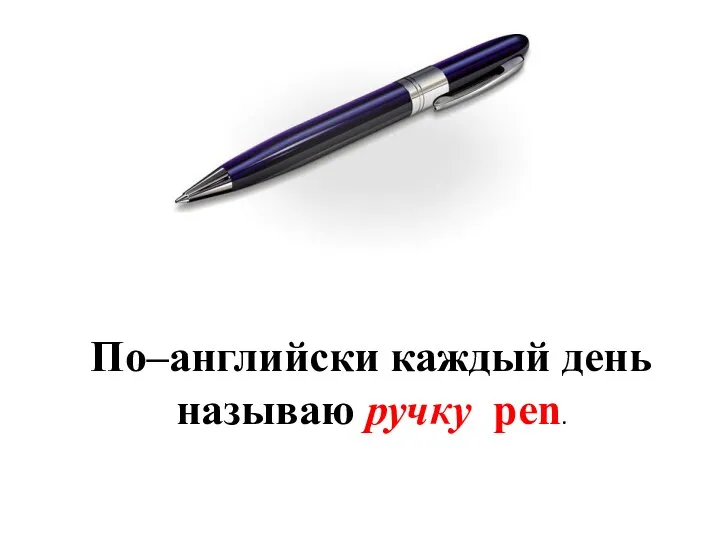 По–английски каждый день называю ручку pen.