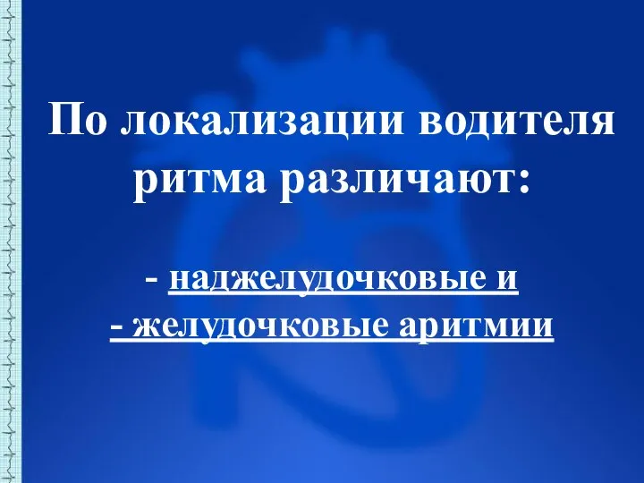 По локализации водителя ритма различают: - наджелудочковые и - желудочковые аритмии