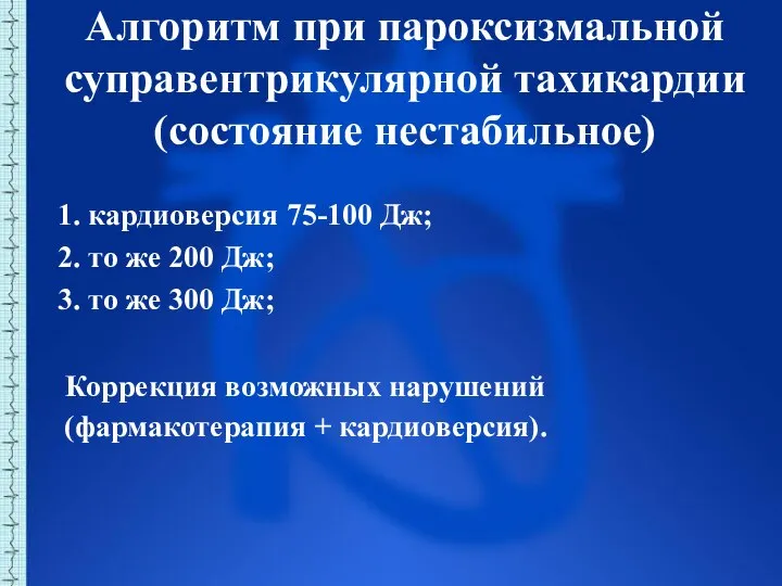 Алгоритм при пароксизмальной суправентрикулярной тахикардии (состояние нестабильное) 1. кардиоверсия 75-100 Дж; 2.