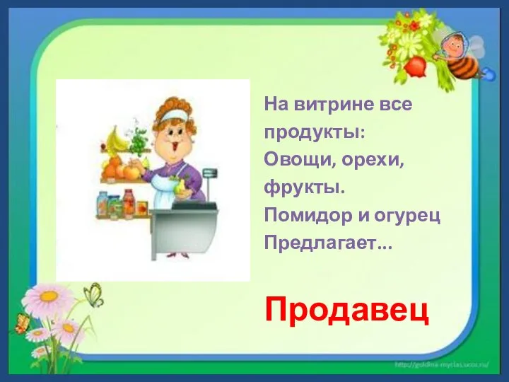 На витрине все продукты: Овощи, орехи, фрукты. Помидор и огурец Предлагает... Продавец