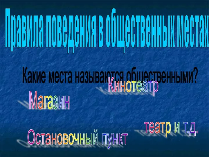 Правила поведения в общественных местах Какие места называются общественными? Кинотеатр Магазин Остановочный пункт театр и т.д.