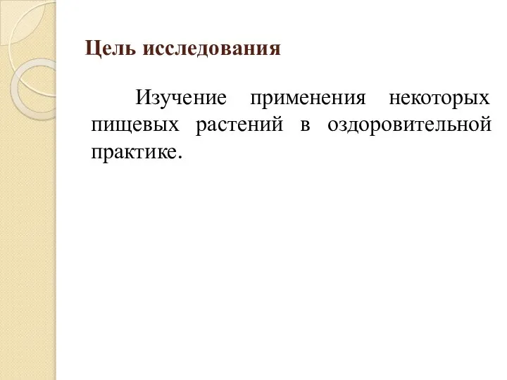 Цель исследования Изучение применения некоторых пищевых растений в оздоровительной практике.