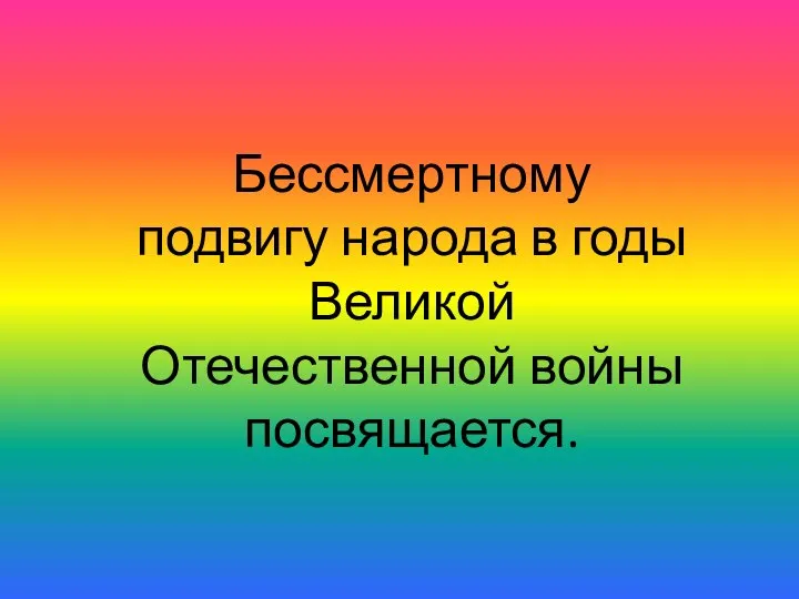 Бессмертному подвигу народа в годы Великой Отечественной войны посвящается.