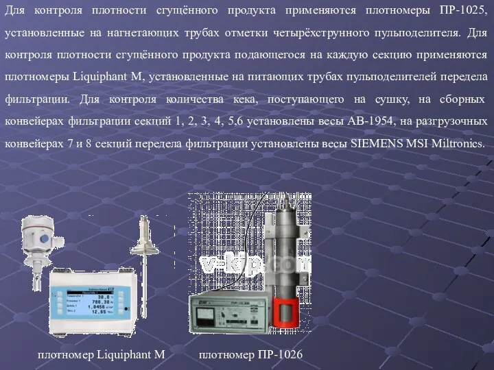 Для контроля плотности сгущённого продукта применяются плотномеры ПР-1025, установленные на нагнетающих трубах