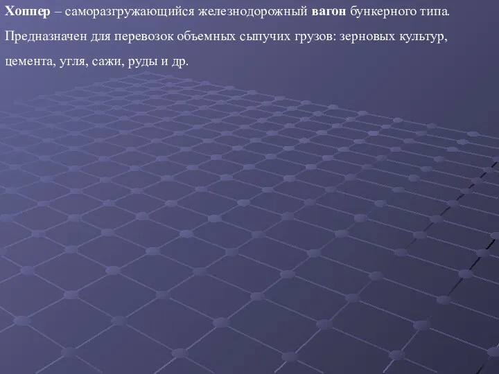 Хоппер – саморазгружающийся железнодорожный вагон бункерного типа. Предназначен для перевозок объемных сыпучих