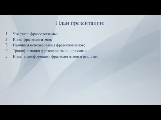 План презентации: Что такое фразеологизмы; Виды фразеологизмов; Причины использования фразеологизмов; Трансформация фразеологизмов