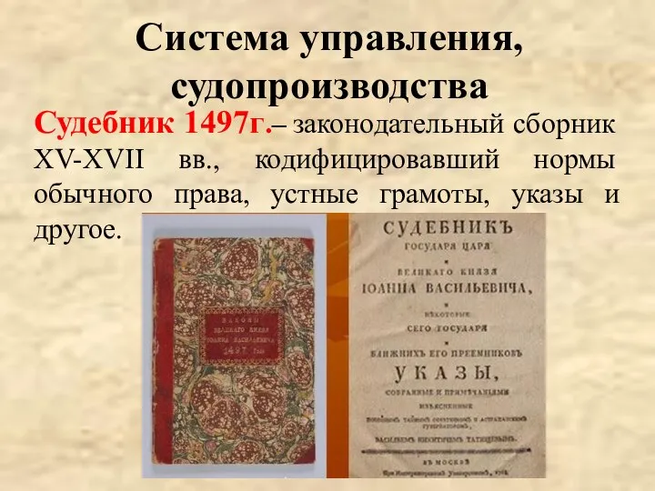 Система управления, судопроизводства Судебник 1497г.– законодательный сборник ХV-ХVII вв., кодифицировавший нормы обычного