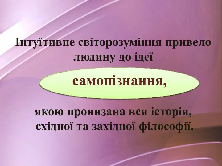 Інтуїтивне світорозуміння привело людину до ідеї якою пронизана вся історія, східної та західної філософії. самопізнання, самопізнання,