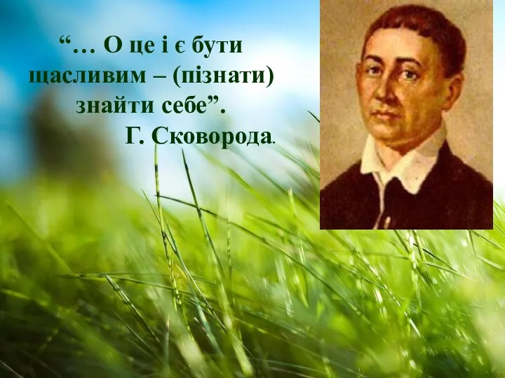 “… О це і є бути щасливим – (пізнати) знайти себе”. Г. Сковорода.