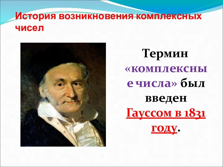 История возникновения комплексных чисел Термин «комплексные числа» был введен Гауссом в 1831 году.