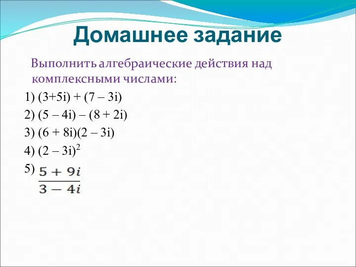 Домашнее задание Выполнить алгебраические действия над комплексными числами: 1) (3+5i) + (7