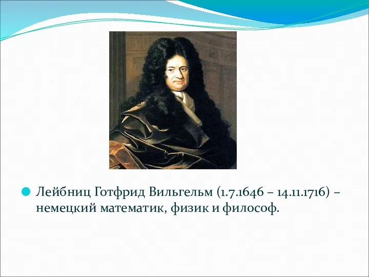 Лейбниц Готфрид Вильгельм (1.7.1646 – 14.11.1716) – немецкий математик, физик и философ.