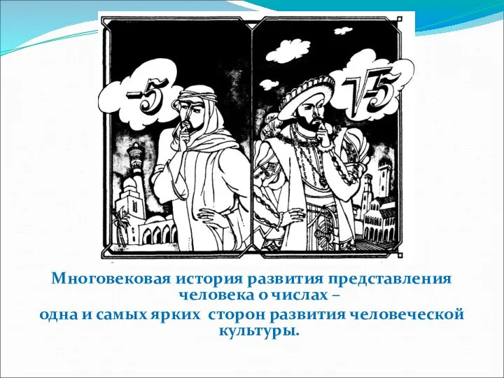 Многовековая история развития представления человека о числах – одна и самых ярких сторон развития человеческой культуры.