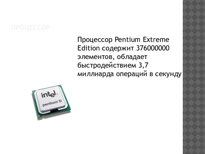 ПРОЦЕССОР Процессор Pentium Extreme Edition содержит 376000000 элементов, обладает быстродействием 3,7 миллиарда операций в секунду