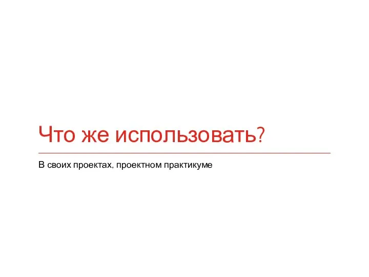 Что же использовать? В своих проектах, проектном практикуме