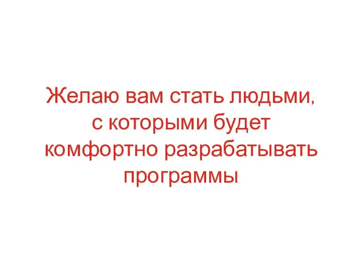 Желаю вам стать людьми, с которыми будет комфортно разрабатывать программы