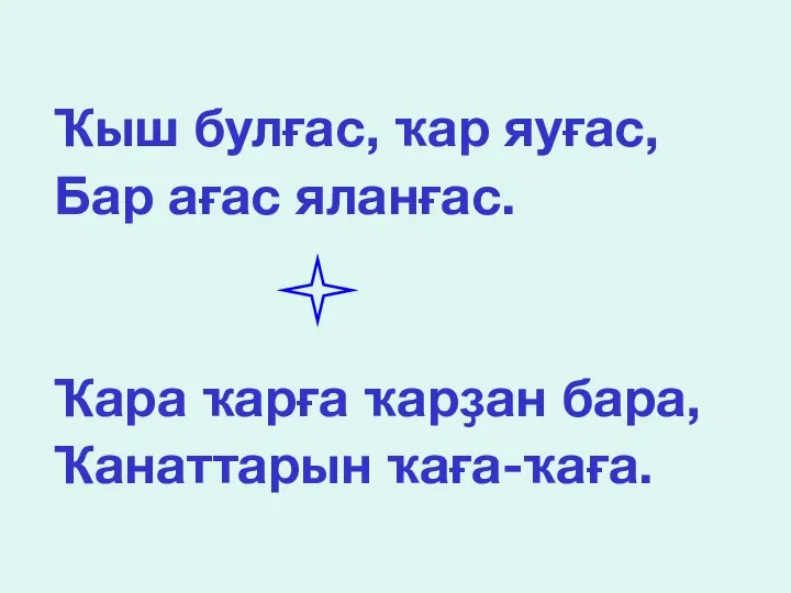 Ҡыш булғас, ҡар яуғас, Бар ағас яланғас. Ҡара ҡарға ҡарҙан бара, Ҡанаттарын ҡаға-ҡаға.