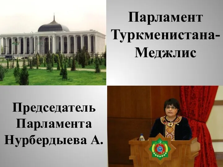 Парламент Туркменистана- Меджлис Председатель Парламента Нурбердыева А.