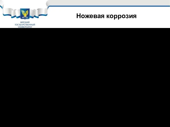 Ножевая коррозия С карбидообразованием связан еще один специфичный вид коррозии. Так называемая