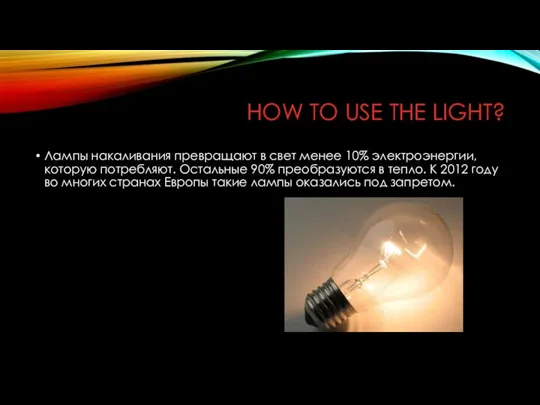 HOW TO USE THE LIGHT? Лампы накаливания превращают в свет менее 10%