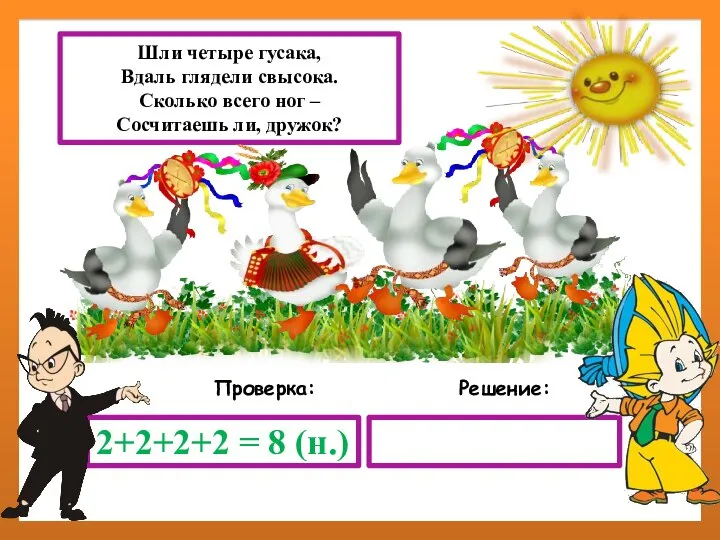 Решение: Проверка: 2+2+2+2 = 8 (н.) Шли четыре гусака, Вдаль глядели свысока.