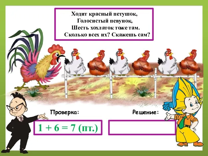 Решение: Проверка: 1 + 6 = 7 (пт.) Ходит красный петушок, Голосистый