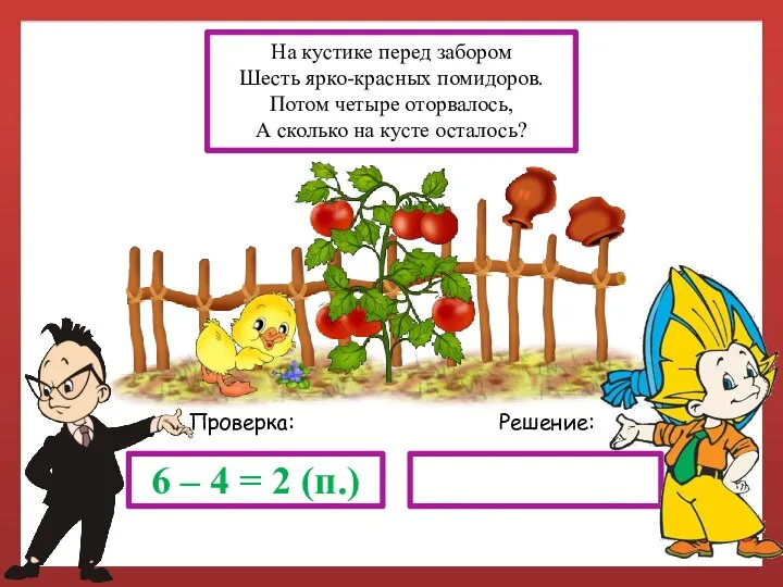 Решение: Проверка: 6 – 4 = 2 (п.) На кустике перед забором