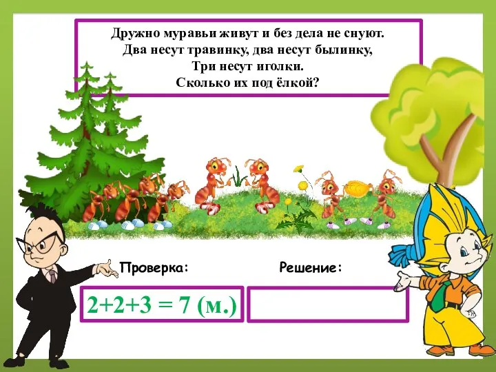 Решение: Проверка: 2+2+3 = 7 (м.) Дружно муравьи живут и без дела