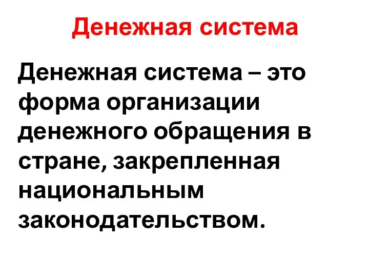 Денежная система Денежная система – это форма организации денежного обращения в стране, закрепленная национальным законодательством.