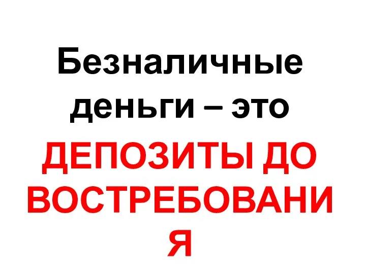 Безналичные деньги – это ДЕПОЗИТЫ ДО ВОСТРЕБОВАНИЯ