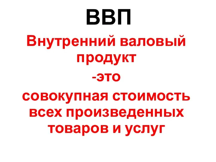 ВВП Внутренний валовый продукт -это совокупная стоимость всех произведенных товаров и услуг