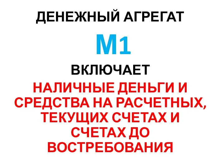 ДЕНЕЖНЫЙ АГРЕГАТ М1 ВКЛЮЧАЕТ НАЛИЧНЫЕ ДЕНЬГИ И СРЕДСТВА НА РАСЧЕТНЫХ, ТЕКУЩИХ СЧЕТАХ И СЧЕТАХ ДО ВОСТРЕБОВАНИЯ