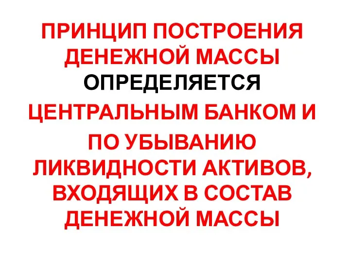 ПРИНЦИП ПОСТРОЕНИЯ ДЕНЕЖНОЙ МАССЫ ОПРЕДЕЛЯЕТСЯ ЦЕНТРАЛЬНЫМ БАНКОМ И ПО УБЫВАНИЮ ЛИКВИДНОСТИ АКТИВОВ,