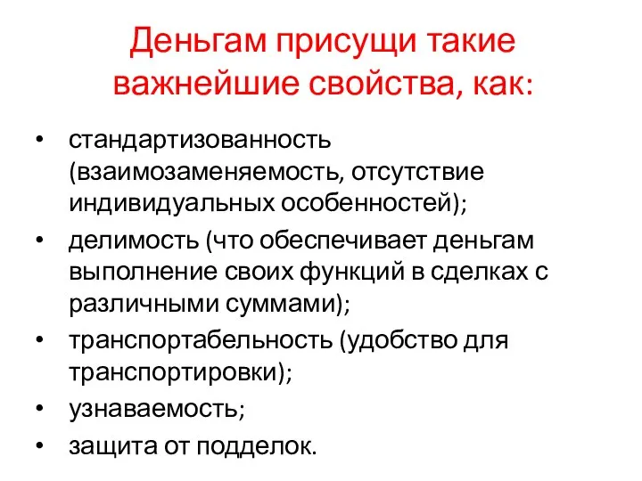 Деньгам присущи такие важнейшие свойства, как: стандартизованность (взаимозаменяемость, отсутствие индивидуальных особенностей); делимость